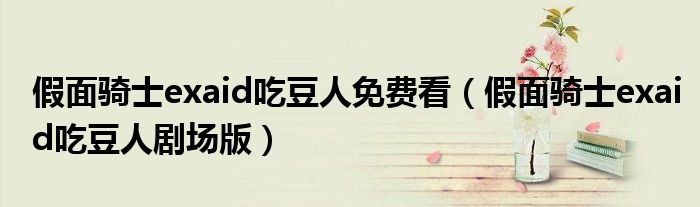 假面骑士exaid吃豆人免费看(假面骑士exaid吃豆人剧场版)