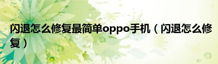 闪退怎么修复最简单oppo手机(闪退怎么修复)