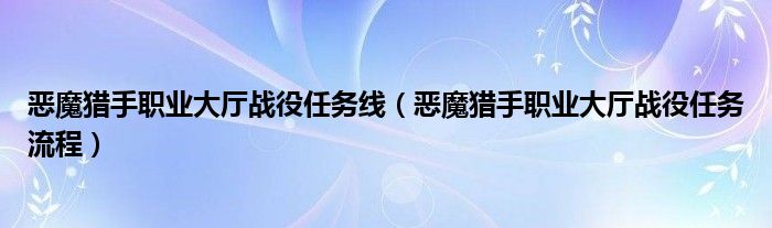 恶魔猎手职业大厅战役任务线(恶魔猎手职业大厅战役任务流程)