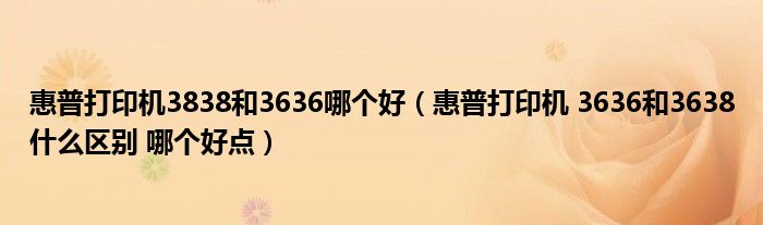惠普打印机3838和3636哪个好(惠普打印机 3636和3638什么区别 哪个好点)