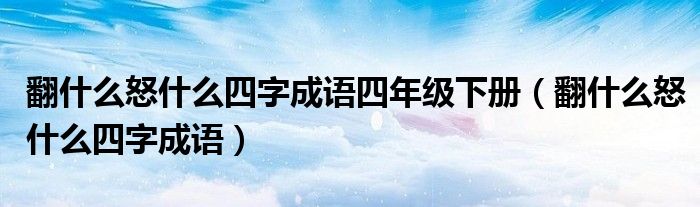 翻什么怒什么四字成语四年级下册(翻什么怒什么四字成语)