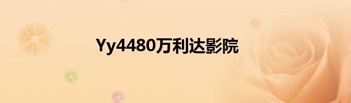 Yy4480万利达影院