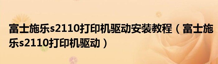 富士施乐s2110打印机驱动安装教程(富士施乐s2110打印机驱动)