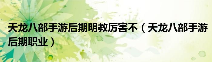 天龙八部手游后期明教厉害不(天龙八部手游后期职业)