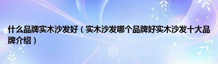 什么品牌实木沙发好(实木沙发哪个品牌好实木沙发十大品牌介绍)
