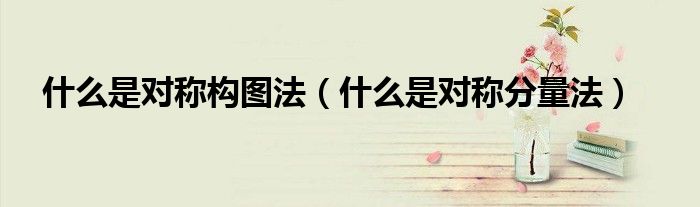 什么是对称构图法(什么是对称分量法)