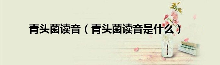 青头菌读音(青头菌读音是什么)