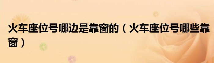 火车座位号哪边是靠窗的(火车座位号哪些靠窗)