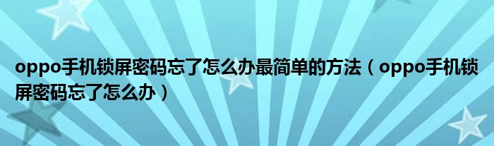 oppo手机锁屏密码忘了怎么办最简单的方法(oppo手机锁屏密码忘了怎么办)