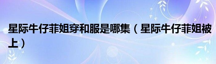 星际牛仔菲姐穿和服是哪集(星际牛仔菲姐被上)