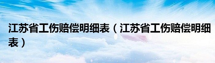 江苏省工伤赔偿明细表(江苏省工伤赔偿明细表)