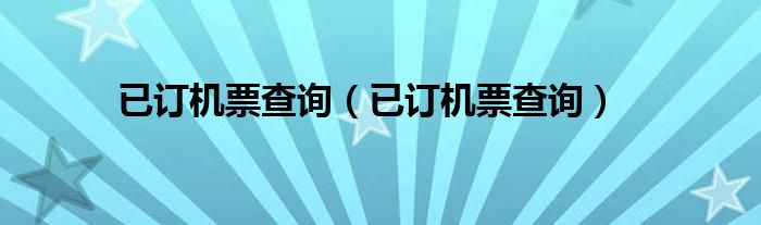已订机票查询(已订机票查询)