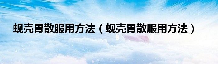 蚬壳胃散服用方法(蚬壳胃散服用方法)