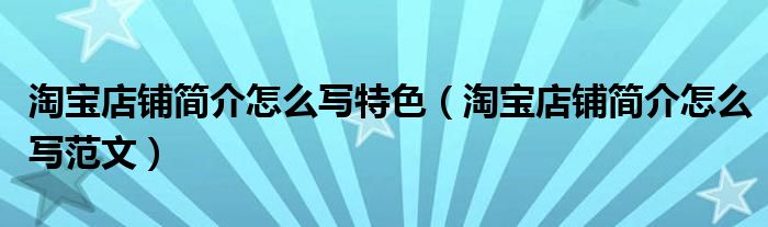 淘宝店铺简介怎么写特色(淘宝店铺简介怎么写范文)