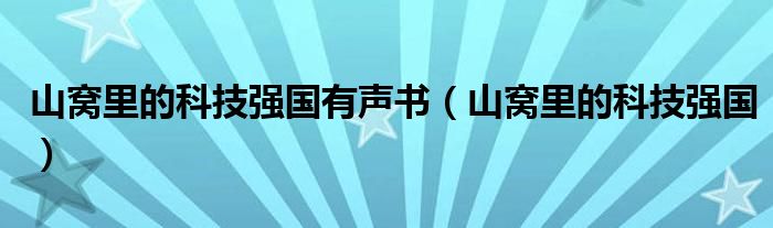 山窝里的科技强国有声书(山窝里的科技强国)
