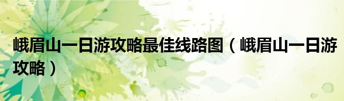 峨眉山一日游攻略最佳线路图(峨眉山一日游攻略)
