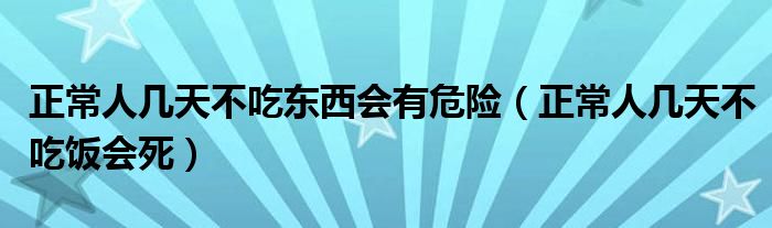 正常人几天不吃东西会有危险(正常人几天不吃饭会死)