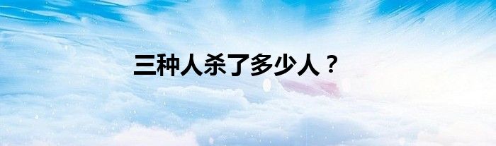 三种人杀了多少人？