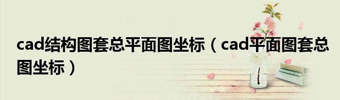 cad结构图套总平面图坐标(cad平面图套总图坐标)
