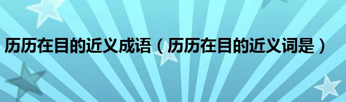 历历在目的近义成语(历历在目的近义词是)