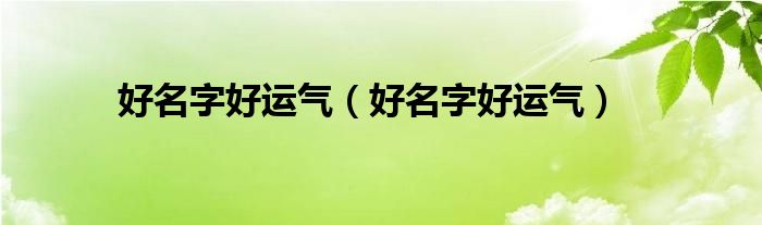 好名字好运气(好名字好运气)