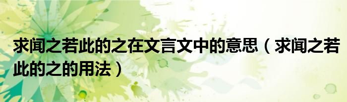 求闻之若此的之在文言文中的意思(求闻之若此的之的用法)