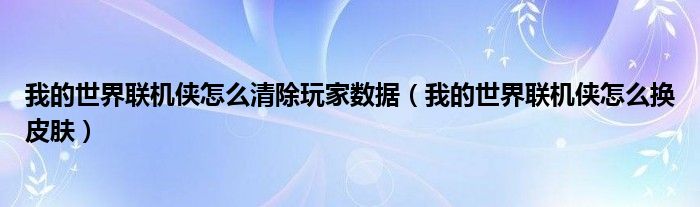 我的世界联机侠怎么清除玩家数据(我的世界联机侠怎么换皮肤)