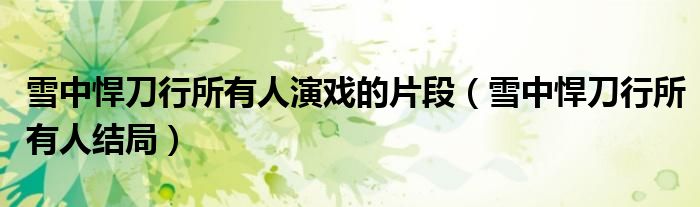 雪中悍刀行所有人演戏的片段(雪中悍刀行所有人结局)
