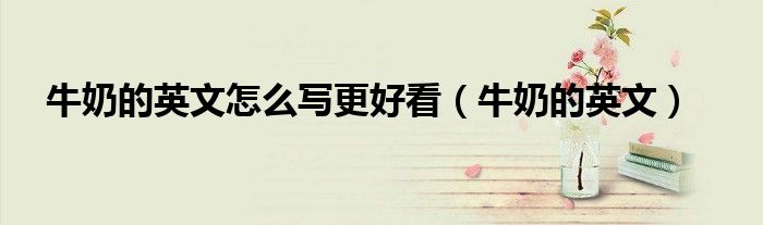 牛奶的英文怎么写更好看(牛奶的英文)