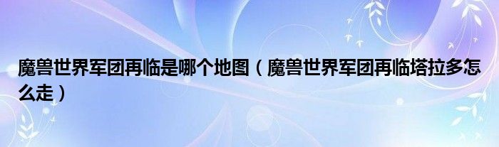 魔兽世界军团再临是哪个地图(魔兽世界军团再临塔拉多怎么走)