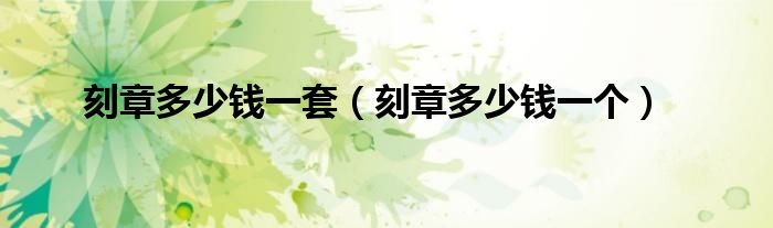 刻章多少钱一套(刻章多少钱一个)