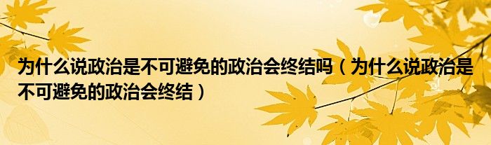 为什么说政治是不可避免的政治会终结吗(为什么说政治是不可避免的政治会终结)