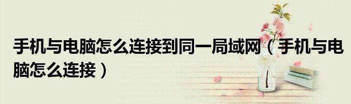 手机与电脑怎么连接到同一局域网(手机与电脑怎么连接)