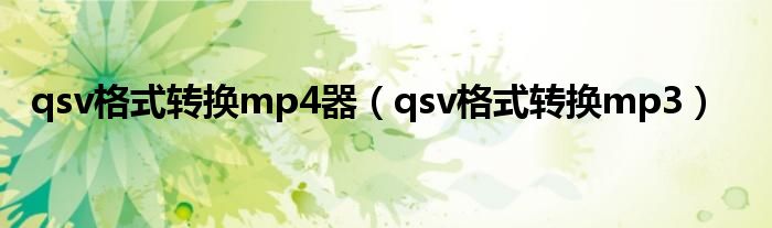 qsv格式转换mp4器（qsv格式转换mp3）