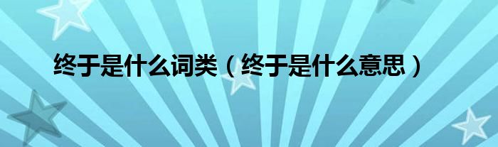 终于是什么词类(终于是什么意思)