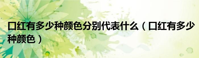 口红有多少种颜色分别代表什么(口红有多少种颜色)