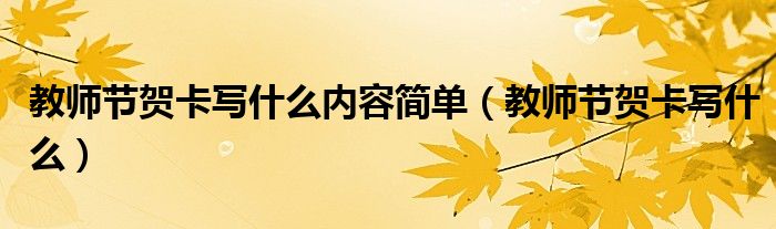 教师节贺卡写什么内容简单(教师节贺卡写什么)