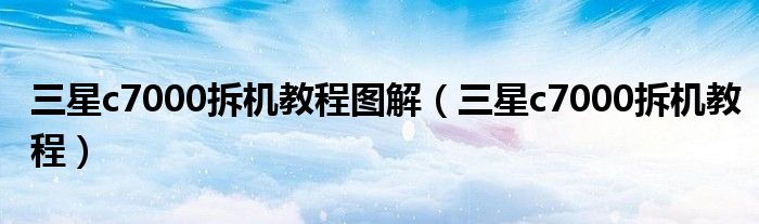 三星c7000拆机教程图解(三星c7000拆机教程)