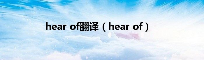 hear of翻译（hear of）