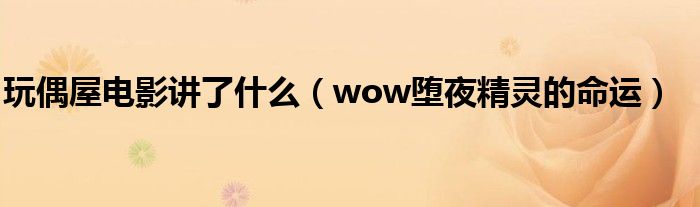 玩偶屋电影讲了什么(wow堕夜精灵的命运)