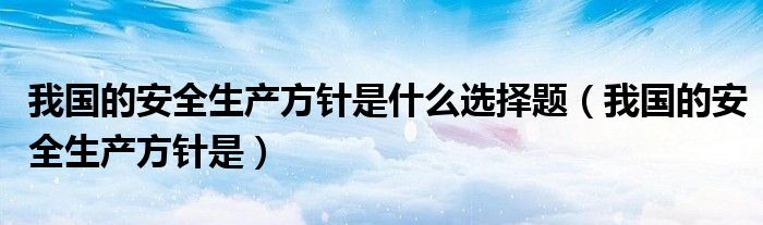 我国的安全生产方针是什么选择题（我国的安全生产方针是）