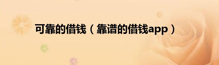 可靠的借钱(靠谱的借钱app)