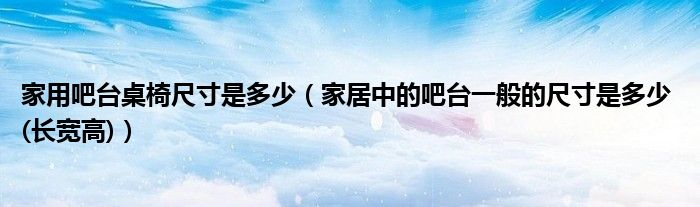 家用吧台桌椅尺寸是多少(家居中的吧台一般的尺寸是多少 (长宽高))