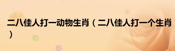 二八佳人打一动物生肖(二八佳人打一个生肖)