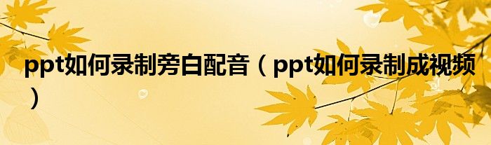 ppt如何录制旁白配音(ppt如何录制成视频)