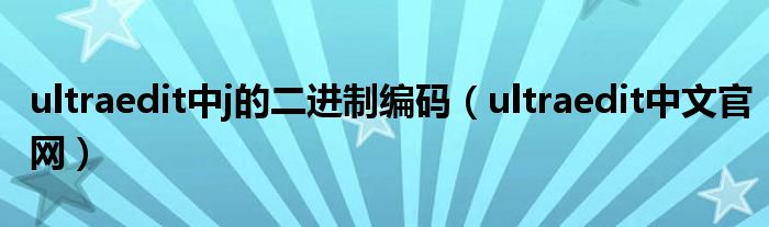 ultraedit中j的二进制编码(ultraedit中文官网)