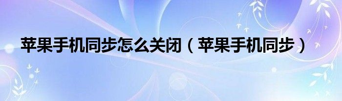 苹果手机同步怎么关闭（苹果手机同步）