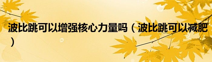 波比跳可以增强核心力量吗(波比跳可以减肥)