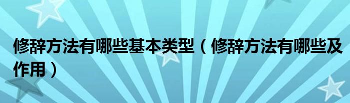 修辞方法有哪些基本类型（修辞方法有哪些及作用）