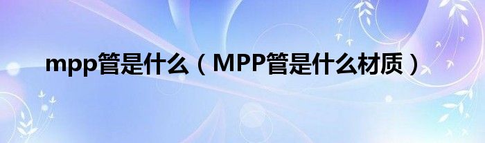mpp管是什么(MPP管是什么材质)